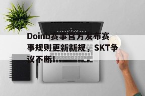 开云-Doinb赛事官方发布赛事规则更新新规，SKT争议不断！的简单介绍